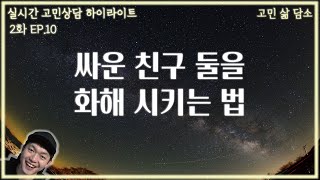 친한 친구끼리 싸울때 화해 시키는 법|친구들이 싸울때 대처법|고민삶담소 라이브 2화 EP10