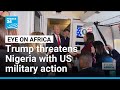 Trump threatens Nigeria with US military action amid claims of Christian persecution • FRANCE 24