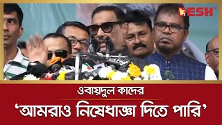 নিষেধাজ্ঞা দিয়ে লাভ নেই, আমরাও নিষেধাজ্ঞা দিতে পারি: কাদের | Obaidul Quader |