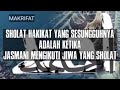 SHOLAT HAKIKAT YANG SESUNGGUHNYA ADALAH KETIKA JASMANI MENGIKUTI JIWA YANG SHOLAT