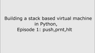 Building a stack based virtual machine with python, episode 01