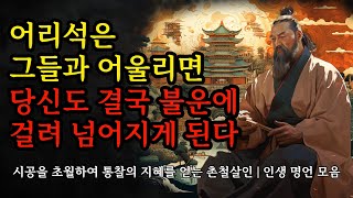 시공을 초월하여 통찰의 지혜를 얻는 촌철살인 | 인생 명언 모음 | 그들과 어울리면 당신도 결국 불운에 넘어지게 된다