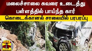 மலைச்சாலை சுவரை உடைத்து பள்ளத்தில் பாய்ந்த கார்... கொடைக்கானல் சாலையில் பரபரப்பு