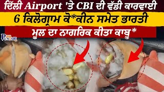 ਦਿੱਲੀ Airport 'ਤੇ CBI ਦੀ ਵੱਡੀ ਕਾਰਵਾਈ ,6 ਕਿਲੋਗ੍ਰਾਮ ਕੋ*ਕੀਨ ਸਮੇਤ ਭਾਰਤੀ ਮੂਲ ਦਾ ਨਾਗਰਿਕ ਕੀਤਾ ਕਾਬੂ...