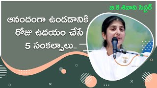 ఆనందంగా ఉండడానికి  రోజు ఉదయం చేసే 5 సంకల్పాలు // BK Shivani