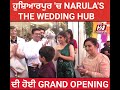 ਹੁਸ਼ਿਆਰਪੁਰ 'ਚ NARULA'S THE WEDDING HUB ਦੀ ਹੋਈ GRAND OPENING