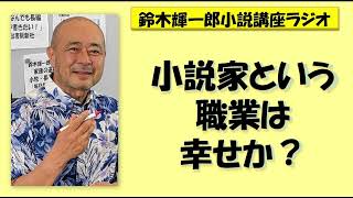 小説家という職業は幸せか？【鈴木輝一郎の小説書き方講座ラジオ】2023年7月27日