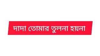 দাদা তোমার তুলনা হয়না