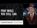 Pray While You Still Can | Carter Conlon | 6/9/2019