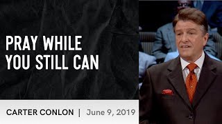 Pray While You Still Can | Carter Conlon | 6/9/2019