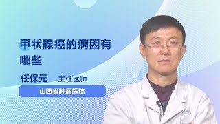 甲状腺癌的病因有哪些 任保元 山西省肿瘤医院