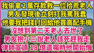 我偷拿2萬存款救一位拾荒老人，男友發現後立刻打我罵我蠢，他要我把錢討回給他買高配手機，沒想到第二天老人去世了，男友抱小三說老人該死趕我走，律師宣讀18億遺囑時他開始悔#人生故事 #情感故事 #深夜淺談