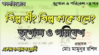 শিল্প কি? শিল্প কাকে বলে? | ভূগোল ২য় পত্র | ৬ষ্ঠ অধ্যায় | Class 11-12