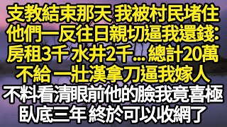 支教結束那天 我被村民堵住，他們一反往日親切逼我還錢：房租3千 水井2千...總計20萬，不給 一壯漢拿刀逼我嫁人，不料看清眼前他的臉我竟喜極#故事#悬疑#人性#刑事#人生故事#生活哲學#為人哲學