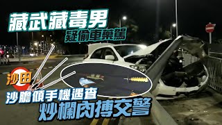 爆笑精甩辮！毒男藏3警棍2長刀仍藥駕 偷雞冇免提傾電話惹疑 棄車肉搏男警終穿煲｜沙田大老山公路｜Channel C HK