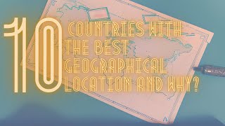 10 countries with the best geographical location and why