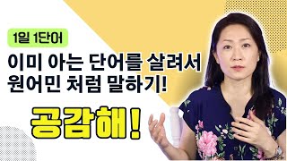 1일1단어 - 이미 아는 단어살려서 원어민처럼 쓰기 - 공감해! 영어표현은?