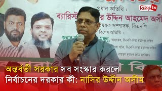 অন্তর্বর্তী সরকার সব সংস্কার করলে নির্বাচনের দরকার কী: নাসির উদ্দীন অসীম | Bijoy TV