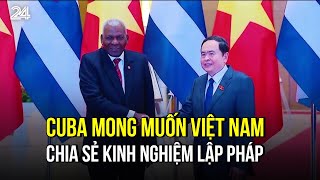 Cuba mong muốn Việt Nam chia sẻ kinh nghiệm lập pháp | VTV24