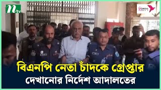 বিএনপি নেতা চাঁদকে গ্রেপ্তার দেখানোর নির্দেশ আদালতের | NTV News