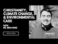 Christianity, Climate Change, and Environmental Care: Dr. Ben Lowe