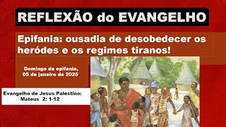 REFLEXÃO do EVANGELHO: “Epifania: ousadia de desobedecer os heródes e os regimes tiranos!”