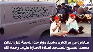 مباشرة من مراكش: مشهد مؤثر جدا للحظة نقل الفنان محمد المسيح للمسجد لصلاة الجنازة عليه.. رحمه الله