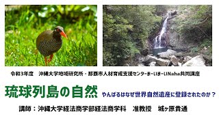 琉球列島の自然〜やんばるはなぜ世界自然遺産に登録されたのか？〜【令和３年度　沖縄大学地域研究所・那覇市人材育成支援センターまーいまーいNaha共同講座】