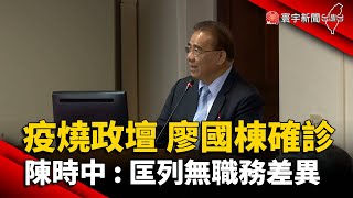 疫燒政壇！廖國棟確診 陳時中：匡列無職務差異@globalnewstw