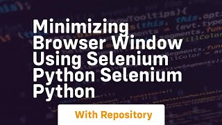 Minimizing browser window using selenium python selenium python