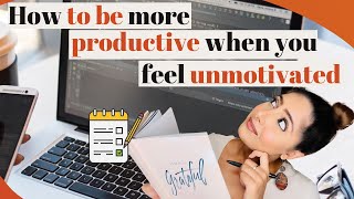 How to Be More PRODUCTIVE when you’re Feeling Unmotivated