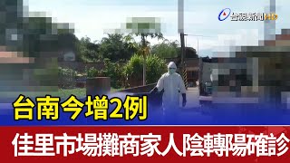 台南今增2例 佳里市場攤商家人陰轉陽確診