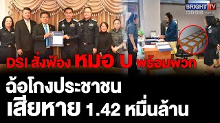 DSI สั่งฟ้อง หมอ บ พร้อมพวก 16 ราย ฉ้อโกงประชาชน 605 ราย เสียหายกว่า 14,200 ล้านบาท