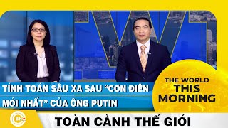 The World this Morning | Tính toán sâu xa sau “cơn điên mới nhất” của ông Putin, Toàn cảnh thế giới