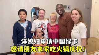 外國媳婦申請中國綠卡，資料已經送往北京：邀請朋友吃火鍋慶祝！