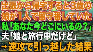 【スカッとする話】出張から帰宅すると3歳の娘が1人で留守番していた。私「あなた今どこ？」夫「娘と旅行中だけど」→速攻で荷物をまとめて引っ越してやった結果…