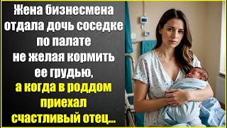 Жена бизнесмена отдала дочь соседке по палате не желая кормить грудью, а когда в роддом приехал муж.