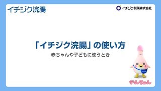 イチジク浣腸の使い方（赤ちゃんに使う時）　－動画ー　イチジク製薬株式会社（かんちゃんバージョン）