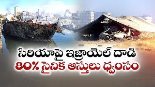 Israel Destroys 80% of Syria Military Assets | సిరియాలోని 80% సైనిక ఆస్తులు ధ్వంసం చేసిన ఇజ్రాయెల్