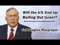 Will the U.S. End Up Bailing Out Israel? w/Col Doug Macgregor