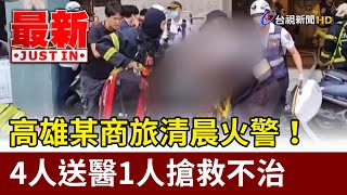 高雄某商旅清晨火警！ 4人送醫1人搶救不治【最新快訊】