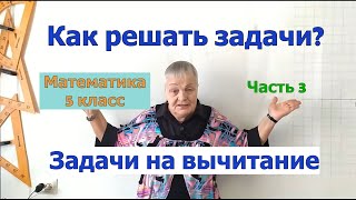 Как решать задачи по математике в 5 классе. Часть 3. Задачи на вычитание.