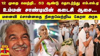 12 முறை வெற்றி.. 53 ஆண்டு தொடர்ந்து எம்.எல்.ஏ... உம்மன் சாண்டியின் கடைசி ஆசை - நிறைவேற்றிய கேரள அரசு