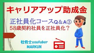 キャリアアップ助成金正社員化コースQ＆A③　58歳の有期契約労働者を正社員転換した場合対象になるか？2022 06 08