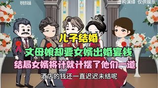 儿子结婚，丈母娘却要女婿出婚宴钱，女婿将计就计摆了他们一道。