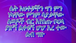 ሴት እህቶቻችን ግን ምን ነካቸው ምንም ሳያቃቸው ለወዶች ብር እየሰጡ ቦሀላ ያዙኝ ልቀቁኝ ሆሆ እረ ተው ልብ ግዙ