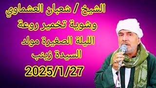 الشيخ شعبان العشماوي وشوية تخمير روعة الليلة الصغيرة مولد السيدة زينب 2025/1/28