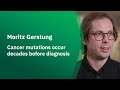 Moritz Gerstung - Cancer mutations occur decades before diagnosis