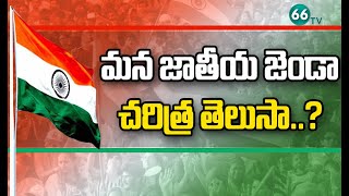 మన జాతీయ జెండా చరిత్ర తెలుసా..? | Special Story On History Of The National Flag of India | 66tv