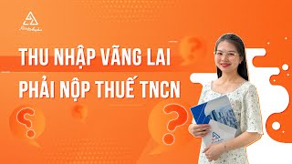 Thu nhập vãng lai có cần nộp thuế TNCN không? - Quyết toán thuế thu nhập vãng lai | Kế toán Anpha